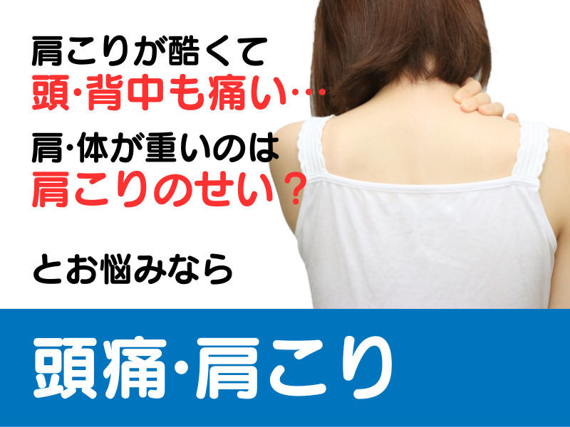 肩こりが酷くて 頭·背中も痛﻿い… 肩·体が重いのは 肩こりのせい？ とお悩みなら 頭痛·肩こり