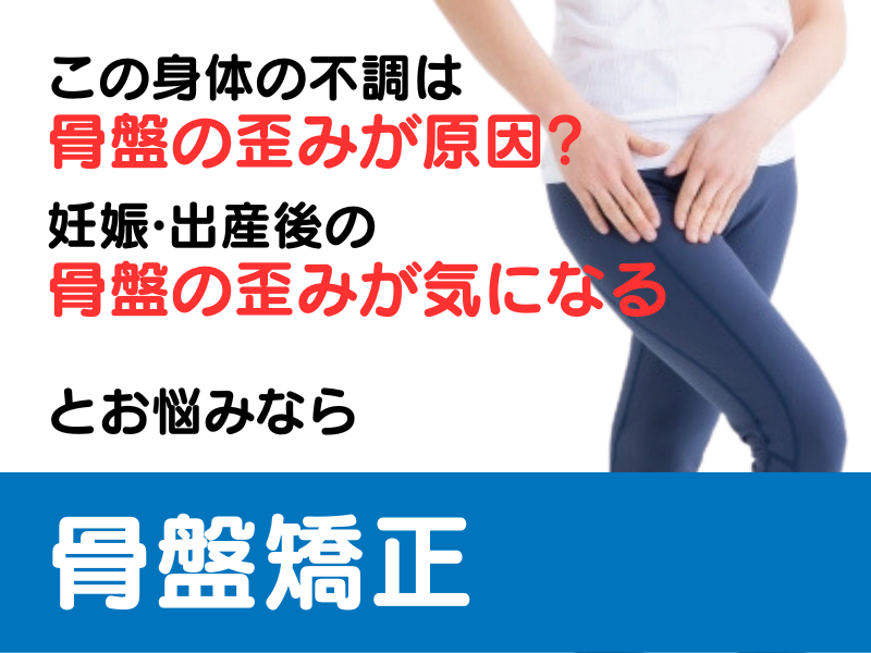 妊娠·出産後の 骨盤の歪みが気になるこの身体の不調は 骨盤の歪みが原因? とお悩みなら 骨盤矯正