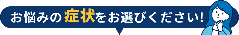 お悩みの症﻿状をお選びください!