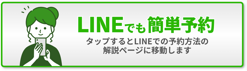 LINE でも 簡単予約 タップするとLINEでの予約方法の 解説ページに移動します